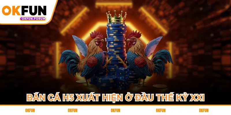 Bắn cá H5 xuất hiện ở đầu thế kỷ XXI