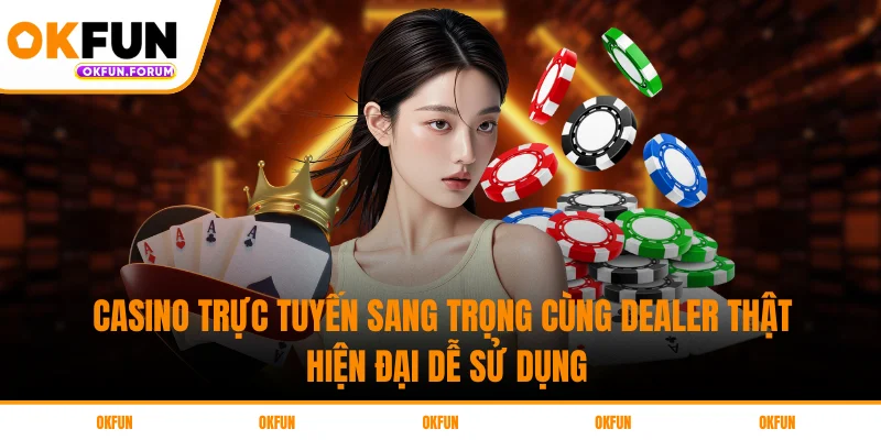 Casino Trực Tuyến Sang Trọng Cùng Dealer Thật
