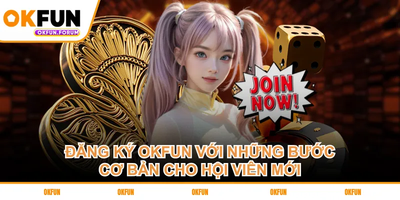 dang-ky-okfun-voi-nhung-buoc-co-ban-cho-hoi-vien-moi