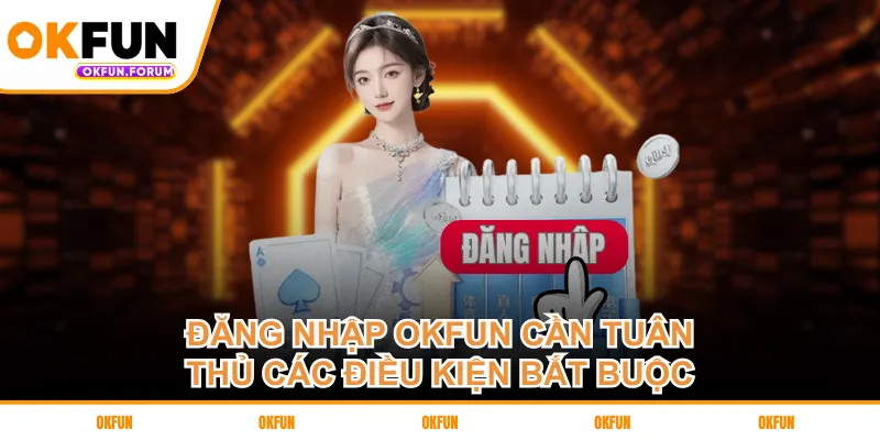 Đăng nhập OKFUN cần tuân thủ các điều kiện bắt buộc