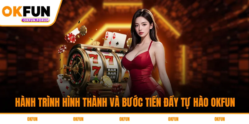 Hành Trình Hình Thành Và Bước Tiến Đầy Tự Hào Okfun