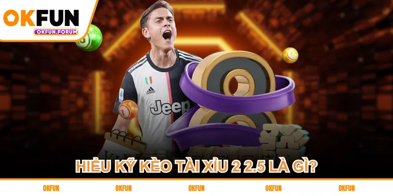 Hiểu kỹ kèo tài xỉu 2 2.5 là gì?