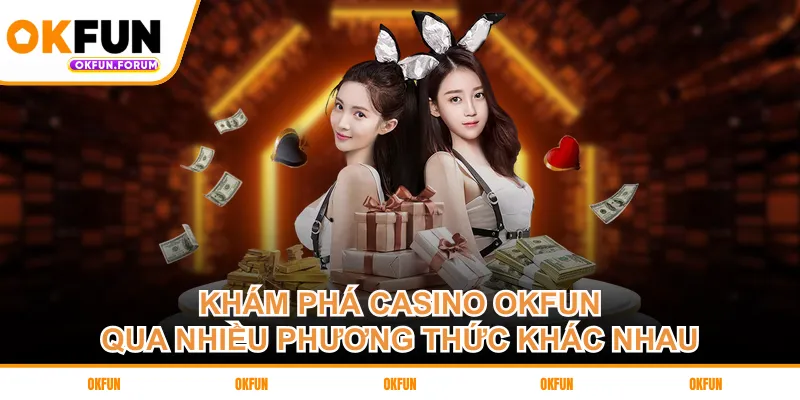 Khám phá casino OKFUN qua nhiều phương thức khác nhau