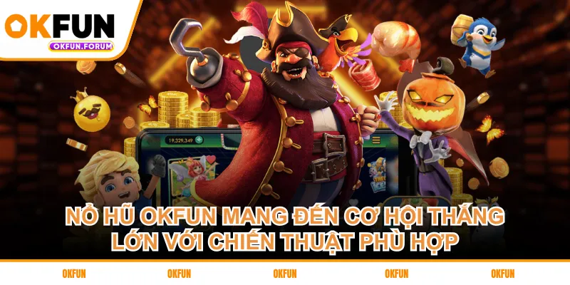 Nổ hũ OKFUN mang đến cơ hội thắng lớn với chiến thuật phù hợp